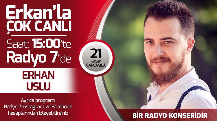 Erhan Uslu 21 Kasım Çarşamba Radyo7'de Erkan'la Çok Canlı'da