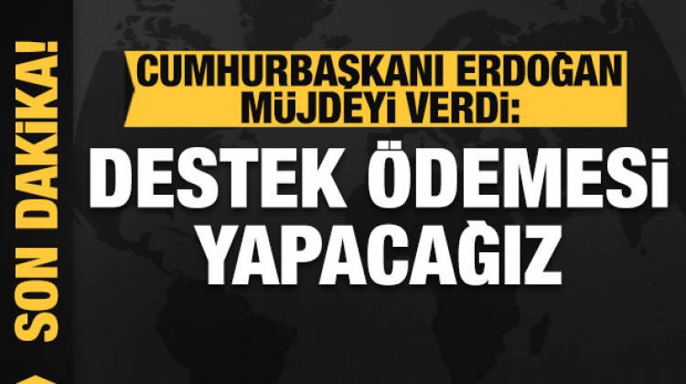  Cumhurbaşkanı Erdoğan müjdeyi verdi: Destek ödemesi yapılacak